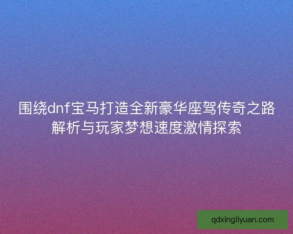 围绕dnf宝马打造全新豪华座驾传奇之路解析与玩家梦想速度激情探索